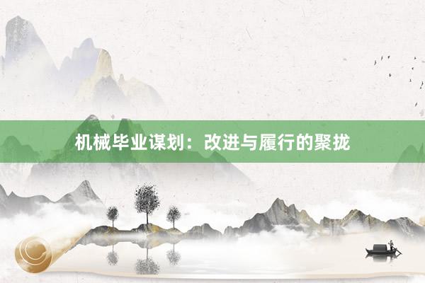机械毕业谋划：改进与履行的聚拢