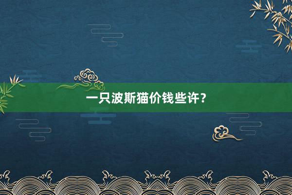 一只波斯猫价钱些许?